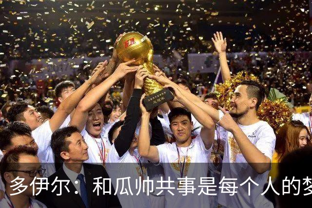 多伊尔：和瓜帅共事是每个人的梦想