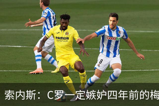 索内斯：C罗一定嫉妒四年前的梅西，葡萄牙的实力足够登顶世界杯